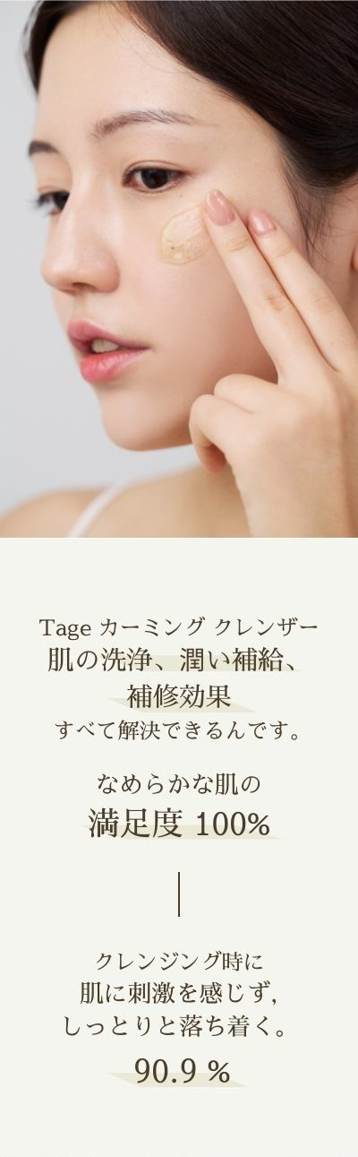 Tage カーミング クレンザー、肌の洗浄、潤い補給、補修効果すべて解決できるんです。なめらかな肌の満足度 100%クレンジング時に肌に刺激を感じず,しっとりと落ち着く。